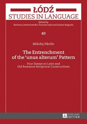 The Entrenchment of the unus alterum Pattern: Four Essays on Latin and Old Romance Reciprocal Constructions by Lewandowska-Tomaszczyk, Barbara