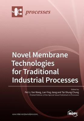 Novel Membrane Technologies for Traditional Industrial Processes by Li, Pei