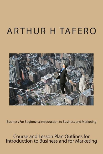 Business For Beginners: Introduction to Business and Marketing by Tafero, Arthur H.