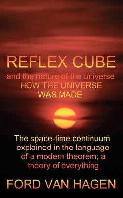Reflex Cube and the Nature of the Universe: How the Universe Was Made by Van Hagen, Ford