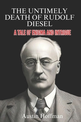 The Untimely Death of Rudolf Diesel: A Tale of Enigma and Intrigue by Hoffman, Austin