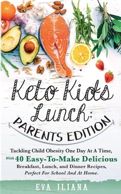 Keto Kids Lunch Parents Edition: Tackling Child Obesity One Day at a Time, With 40 Easy-To-Make Delicious Breakfast, Lunch, and Dinner Recipes, Perfec by Iliana, Eva