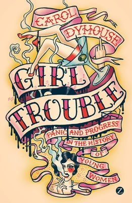 Girl Trouble: Panic and Progress in the History of Young Women by Dyhouse, Professor Carol