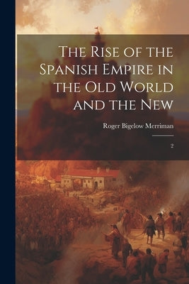The Rise of the Spanish Empire in the Old World and the New: 2 by Merriman, Roger Bigelow