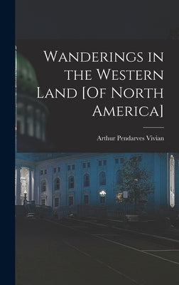 Wanderings in the Western Land [Of North America] by Vivian, Arthur Pendarves