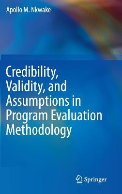 Credibility, Validity, and Assumptions in Program Evaluation Methodology by Nkwake, Apollo M.