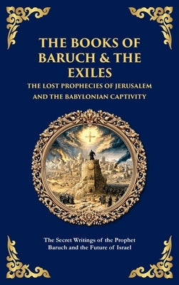 The Books of Baruch & The Exiles - The Lost Prophecies of Jerusalem and the Babylonian Captivity: The Secret Writings of the Prophet Baruch and the Fu by Traditions, Jewish