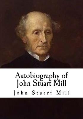 Autobiography of John Stuart Mill: John Stuart Mill by Mill, John Stuart