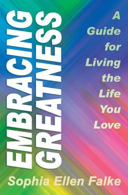 Embracing Greatness: A Guide for Living the Life You Love by Falke, Sophia Ellen