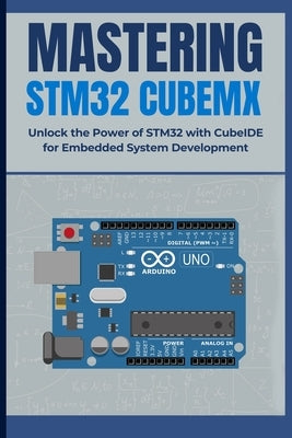 Mastering Stm32 Cubemx: Unlock the Power of STM32 with CubeIDE for Embedded System Development by Huang, Peng