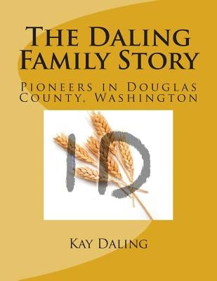 The Daling Family Story: Pioneers in Douglas County, Washington by Daling, Kay