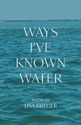 Ways I've Known Water by Breger, Lisa