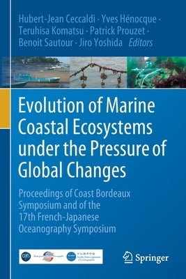 Evolution of Marine Coastal Ecosystems Under the Pressure of Global Changes: Proceedings of Coast Bordeaux Symposium and of the 17th French-Japanese O by Ceccaldi, Hubert-Jean
