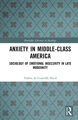 Anxiety in Middle-Class America: Sociology of Emotional Insecurity in Late Modernity by de Courville Nicol, Valérie