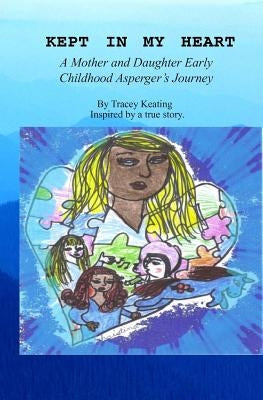 Kept In My Heart: A Mother And Daughter Early Childhood Asperger's Journey by Keating, Tracey