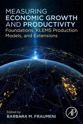 Measuring Economic Growth and Productivity: Foundations, Klems Production Models, and Extensions by Fraumeni, Barbara