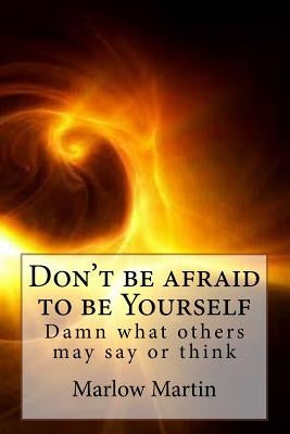 Don't be afraid to be Yourself: Damn what others may say or think by Martin, Marlow Jermaine