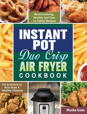 Instant Pot Duo Crisp Air Fryer Cookbook: Mouthwatering, Healthy and Easy to Follow Recipes for Everyone to Kick Start A Healthy Lifestyle by Green, Monika