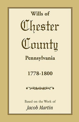 The Wills of Chester County, Pennsylvania, 1778-1800 by Martin, Jacob