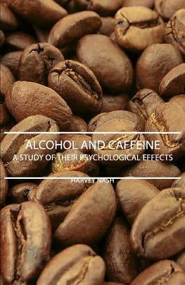 Alcohol And Caffeine - A Study Of Their Psychological Effects by Nash, Harvey