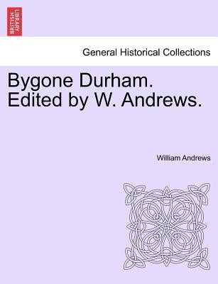 Bygone Durham. Edited by W. Andrews. by Andrews, William