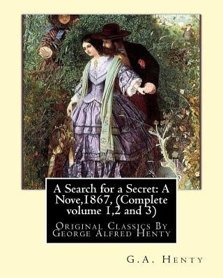 A Search for a Secret: A Nove, By G.A.Henty 1867, (Complete volume 1,2 and 3): Original Classics By George Alfred Henty by Henty, G. a.