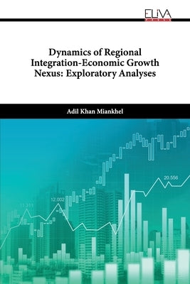 Dynamics of Regional Integration-Economic Growth Nexus: Exploratory Analyses by Miankhel, Adil Khan