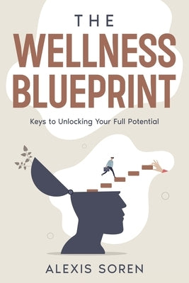 The Wellness Blueprint: Keys to Unlocking Your Full Potential by Soren, Alexis