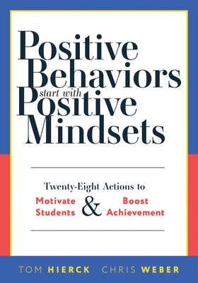 Positive Behaviors Start with Positive Mindsets: Twenty-Eight Actions to Motivate Students and Boost Achievement (Take Action to Foster Positive Stude by Hierck, Tom