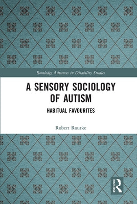 A Sensory Sociology of Autism: Habitual Favourites by Rourke, Robert