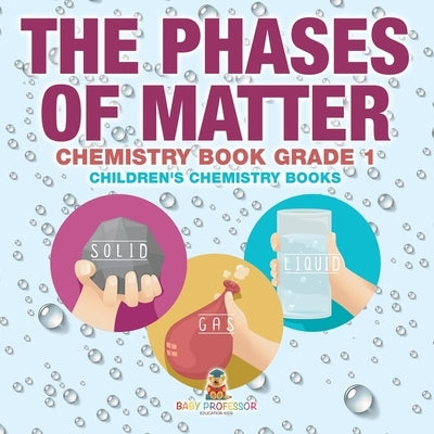 The Phases of Matter - Chemistry Book Grade 1 Children's Chemistry Books by Baby Professor