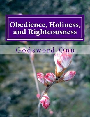 Obedience, Holiness, and Righteousness: Preparing to Meet Jesus Christ, and to Spend Eternity With Him by Onu, Godsword Godswill