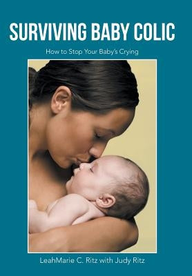 Surviving Baby Colic: How to Stop Your Baby's Crying by Ritz, Leahmarie C.