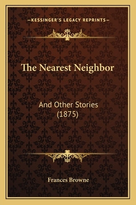 The Nearest Neighbor: And Other Stories (1875) by Browne, Frances