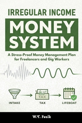 The Irregular Income Money System: A Stress-Proof Money Management Plan for Freelancers and Gig Workers by Faulk, W. T.