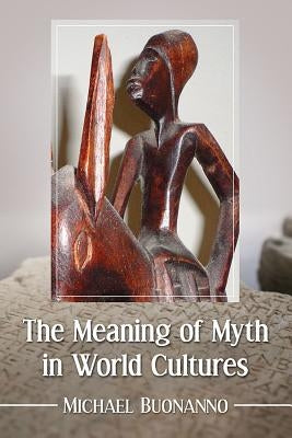 The Meaning of Myth in World Cultures by Buonanno, Michael