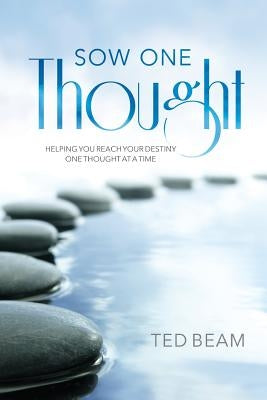 Sow One Thought: Helping You Reach Your Destiny One Thought at a Time by Beam, Ted