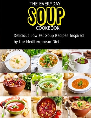 The Everyday Soup Cookbook: Delicious Low Fat Soup Recipes Inspired By The Mediterranean Diet by Jefferson, Catrina