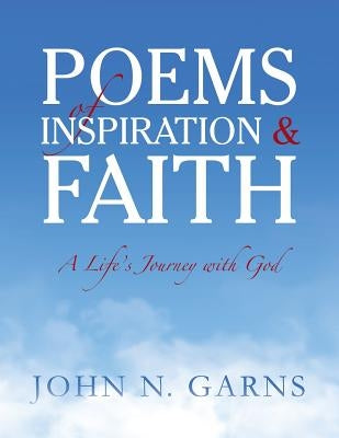 Poems of Inspiration & Faith: A Life's Journey with God by Garns, John N.