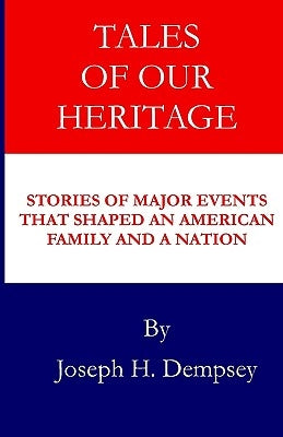 Tales of Our Heritage: Stories of Significant Events that Shaped an American Family and a Nation by Dempsey, Joseph H.