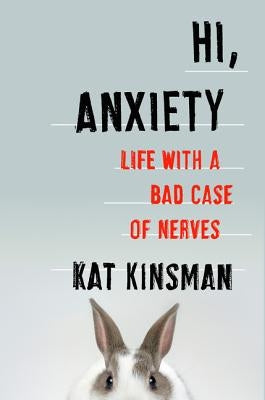 Hi, Anxiety: Life with a Bad Case of Nerves by Kinsman, Kat