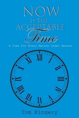 Now Is The Acceptable Time: A Time For Every Matter Under Heaven by Kingery, Tom