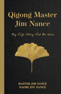 Qigong Master Jim Nance: My Life Story Led Me Here by Nance, Master Jim