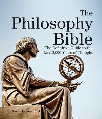 The Philosophy Bible: The Definitive Guide to the Last 3,000 Years of Thought by Cohen, Martin
