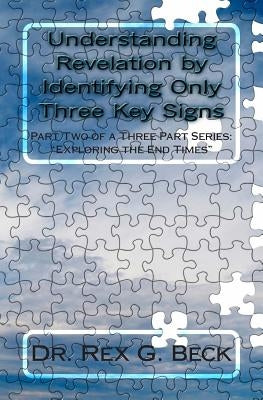 Understanding Revelation by Identifying Only Three Key Signs: Part Two of a Three Part Series: "Exploring the End Times" by Beck, Rex G.