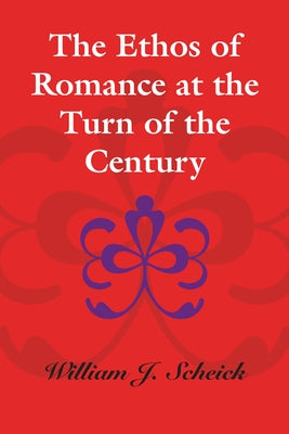The Ethos of Romance at the Turn of the Century by Scheick, William J.