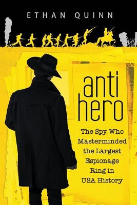 Anti-Hero: The Spy Who Masterminded the Largest Espionage Ring in USA History by Quinn, Ethan
