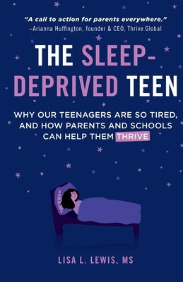 The Sleep-Deprived Teen: Why Our Teenagers Are So Tired, And How Parents And Schools Can Help Them Thrive by Lewis, Lisa L.