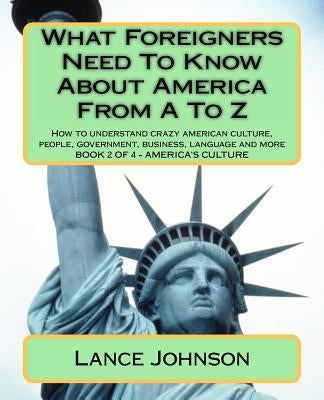 What Foreigners Need To Know About America From A To Z: America's Heritage by Johnson, Lance
