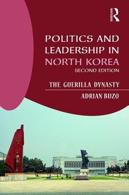 Politics and Leadership in North Korea: The Guerilla Dynasty by Buzo, Adrian